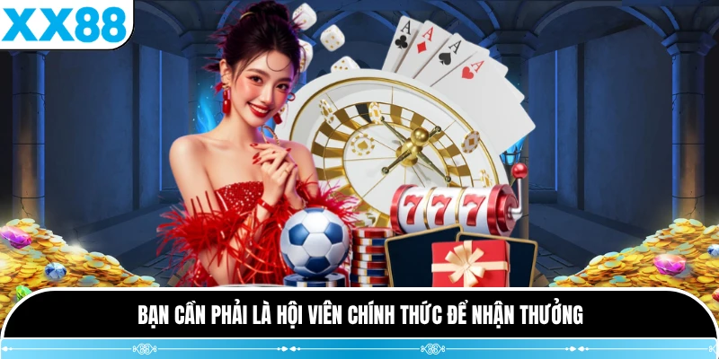 Bạn cần phải là hội viên chính thức để nhận thưởng