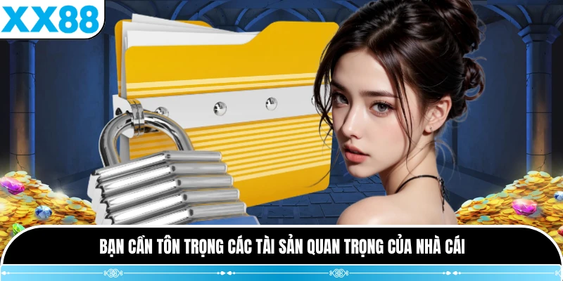Bạn cần tôn trọng các tài sản quan trọng của nhà cái