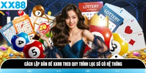 Cách Lập Dàn Đề XX88 Theo Quy Trình Lọc Số Có Hệ Thống