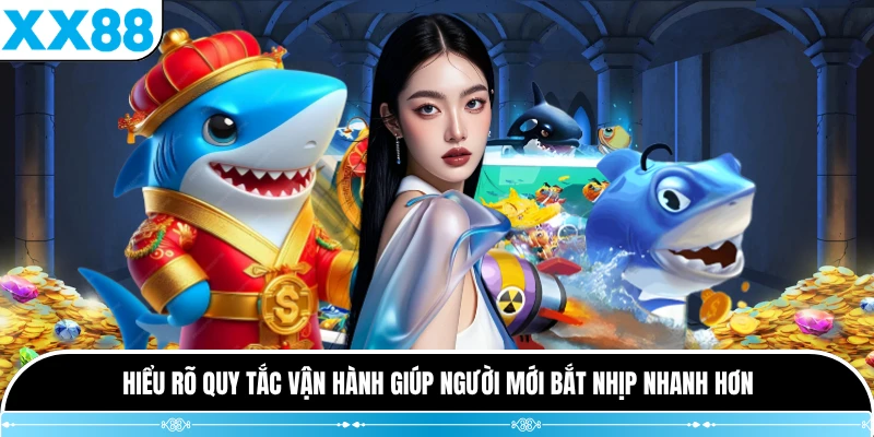 Hiểu rõ quy tắc vận hành giúp người mới bắt nhịp nhanh hơn